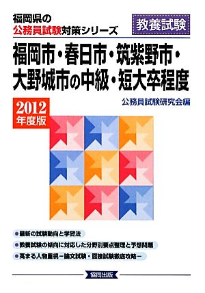 福岡市・春日市・筑紫野市・大野城市の中級・短大卒程度(2012年度版) 福岡県の公務員試験対策シリーズ