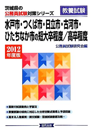 水戸市・つくば市・日立市・古河市・ひたちなか市の短大卒程度/高卒程度(2012年度版) 茨城県の公務員試験対策シリーズ