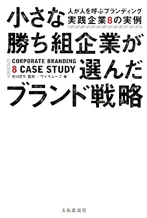 小さな勝ち組企業が選んだブランド戦略 人が人を呼ぶブランディング実践企業8の実例