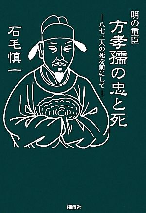 明の重臣 方孝孺の忠と死 八七三人の死を前にして