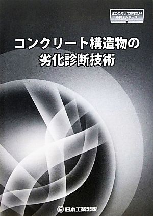 コンクリート構造物の劣化診断技術 日工の知っておきたい小冊子シリーズ