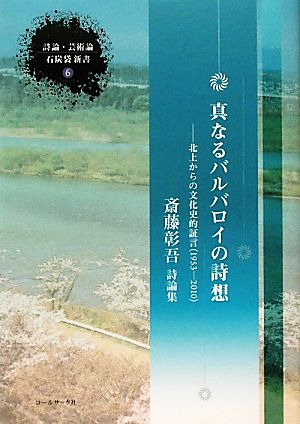 真なるバルバロイの詩想 北上からの文化史的証言 斎藤彰吾詩論集 石炭袋新書6