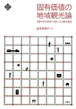 固有価値の地域観光論 京都の文化政策と市民による観光創造 文化とまちづくり叢書