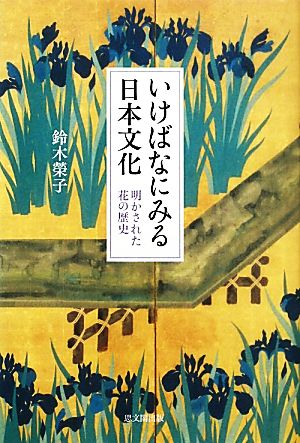 いけばなにみる日本文化 明かされた花の歴史 明かされた花の歴史