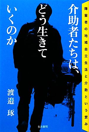 介助者たちは、どう生きていくのか 障害者の地域自立生活と介助という営み