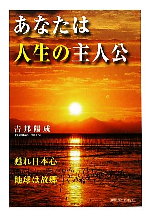 あなたは人生の主人公 甦れ日本心 地球は故郷