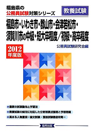 福島市・いわき市・郡山市・会津若松市・須賀川市の中級・短大卒程度/初級・高卒程度(2012年度版) 福島県の公務員試験対策シリーズ