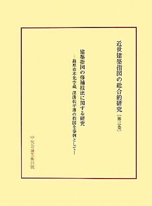 建築指図の修補技法に関する研究 島原市本光寺蔵 深溝松平藩の指図を事例として 近世建築指図の総合的研究第3巻