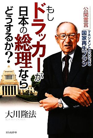 もしドラッカーが日本の総理ならどうするか？公開霊言マネジメントの父による国家再生プラン