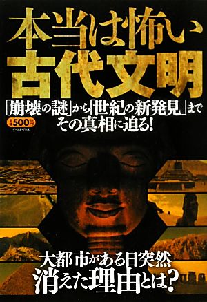 本当は恐い古代文明 「崩壊の謎」から「世紀の新発見」までその真相に迫る！