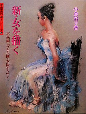 新・女を描く 水墨画・パステル画・木炭デッサン 水墨画の達人シリーズ67