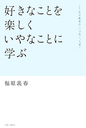 好きなことを楽しく いやなことに学ぶ 福原義春流・自分育て、人育て