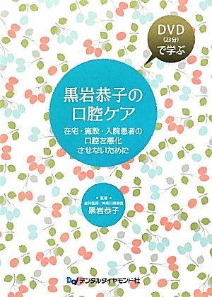 黒岩恭子の口腔ケア DVDで学ぶ 在宅・施設・入院患者の口腔を悪化させないために