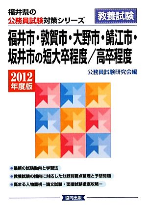 福井市・敦賀市・大野市・鯖江市・坂井市の短大卒程度/高卒程度(2012年度版) 福井県の公務員試験対策シリーズ