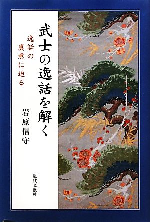 武士の逸話を解く 逸話の真意に迫る