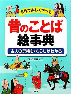 名作で楽しく学べる昔のことば絵事典 古人の気持ち・くらしがわかる