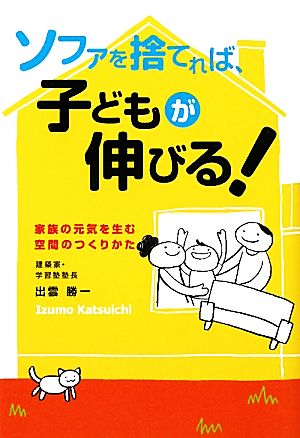 ソファを捨てれば、子供が伸びる！ 家族の元気を生む空間のつくりかた