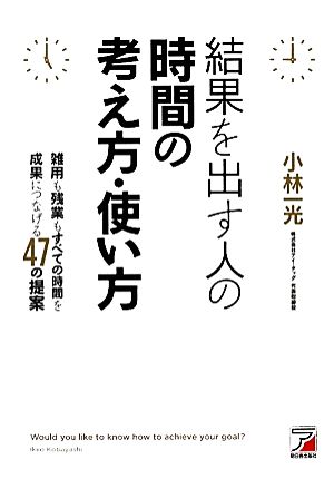 結果を出す人の時間の考え方・使い方 雑用も残業もすべての時間を成果につなげる47の提案 アスカビジネス