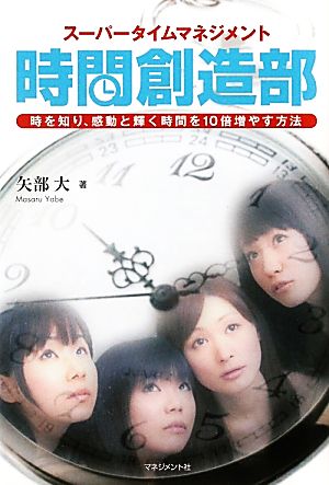 スーパータイムマネジメント 時間創造部 時を知り、感動と輝く時間を10倍増やす方法