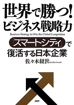 世界で勝つ！ビジネス戦略力 「スマートシティ」で復活する日本企業