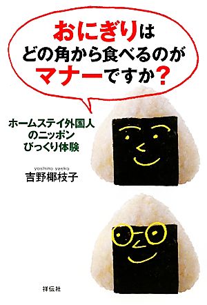 おにぎりはどの角から食べるのがマナーですか？ ホームステイ外国人のニッポンびっくり体験