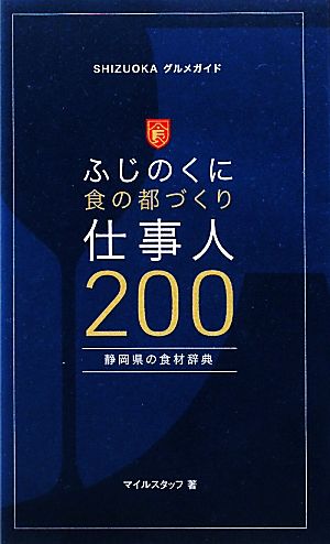 ふじのくに食の都づくり仕事人200 静岡県の食材辞典 SHIZUOKAグルメガイド