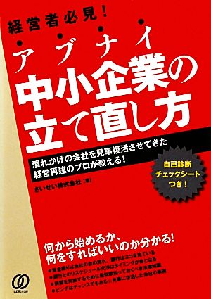 アブナイ中小企業の立て直し方 潰れかけの会社を見事復活させてきた経営再建のプロが教える！