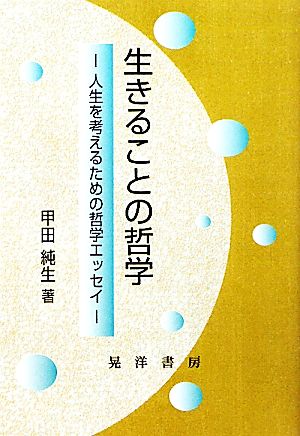 生きることの哲学 人生を考えるための哲学エッセイ