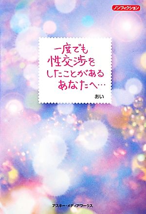 一度でも性交渉をしたことがあるあなたへ…