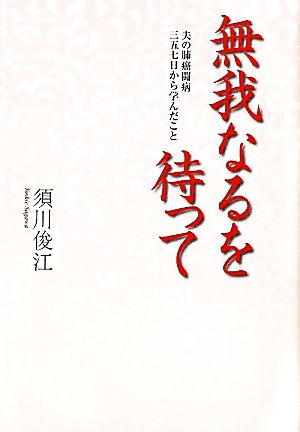 無我なるを待って 夫の肺癌闘病三五七日から学んだこと