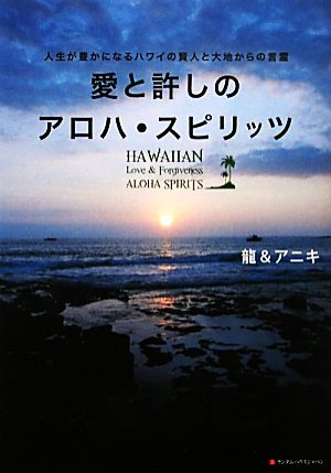 愛と許しのアロハ・スピリッツ 人生が豊かになるハワイの賢人と大地からの言霊