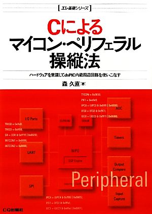 Cによるマイコン・ペリフェラル操縦法 ハードウェアを意識してdsPIC内蔵周辺回路を使いこなす エレ基礎シリーズ