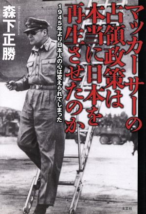 マッカーサーの占領政策は本当に日本を再生させたのか 1945