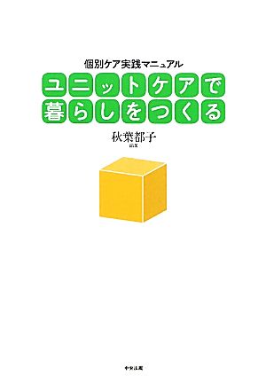 ユニットケアで暮らしをつくる 個別ケア実践マニュアル