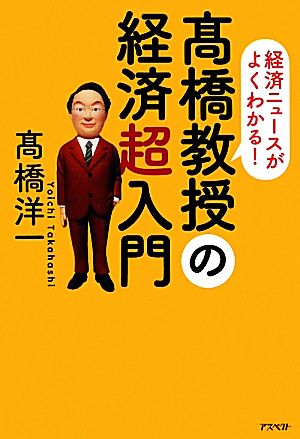 高橋教授の経済超入門 経済ニュースがよくわかる！