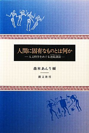 人間に固有なものとは何か 人文科学をめぐる連続講演