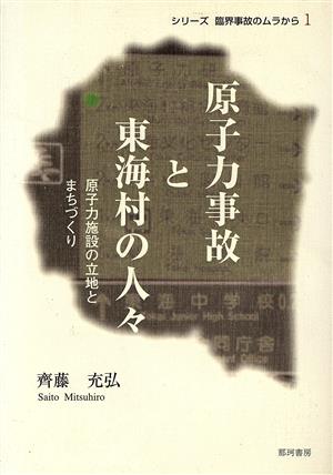 原子力事故と東海村の人々 原子力施設の立地とまちづくり