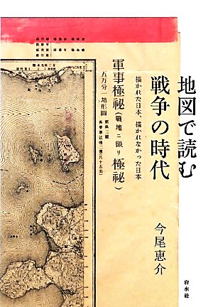 地図で読む戦争の時代描かれた日本、描かれなかった日本