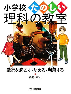 電気を起こす・ためる・利用する 小学校たのしい理科の教室