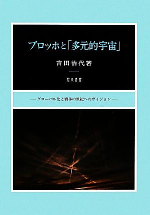 ブロッホと「多元的宇宙」 グローバル化と戦争の世紀へのヴィジョン 新潟大学人文学部研究叢書8