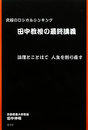 田中教授の最終講義 究極のロジカルシンキング 論理とことばで人生を創り直す