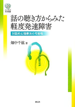 話の聴き方からみた軽度発達障害 対話的心理療法の可能性 こころの未来選書