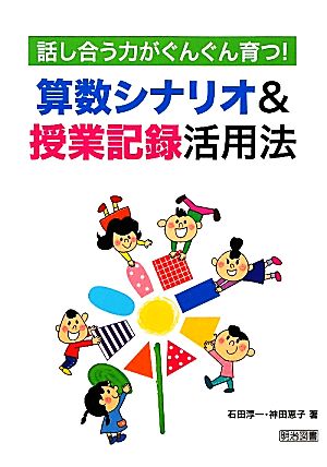 話し合う力がぐんぐん育つ！算数シナリオ&授業記録活用法