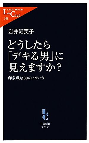 どうしたら「デキる男」に見えますか？ 印象戦略30のノウハウ 中公新書ラクレ