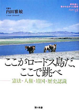 ここがロードス島だ、ここで跳べ 憲法・人権・靖国・歴史認識 教科書に書かれなかった戦争Part58