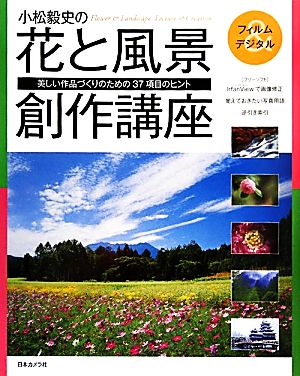 小松毅史の花と風景創作講座美しい作品づくりのための37項目のヒント