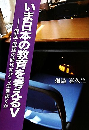 いま日本の教育を考える(5) この混乱・混迷の時代をどう生き抜くか