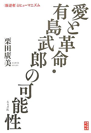 愛と革命・有島武郎の可能性 「叛逆者」とヒューマニズム