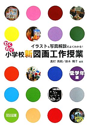 イラスト&写真解説でよくわかる！わくわく小学校新図画工作授業 低学年編