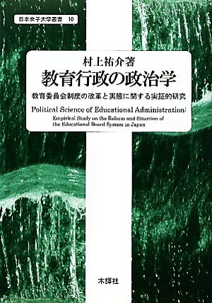 教育行政の政治学 教育委員会制度の改革と実態に関する実証的研究 日本女子大学叢書10